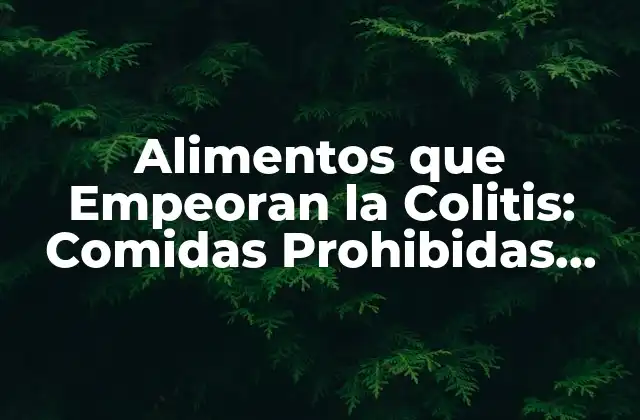 Alimentos que Empeoran la Colitis: Comidas Prohibidas para una Salud Intestinal