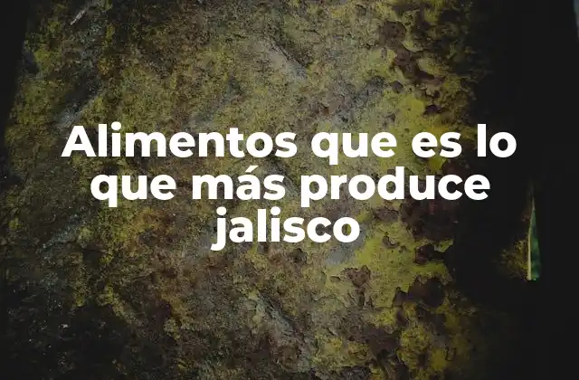 Alimentos que es Lo que Más Produce Jalisco