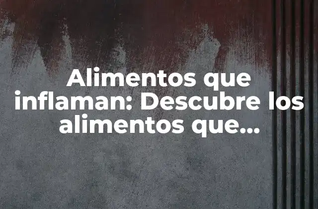Alimentos que Inflaman: Descubre los Alimentos que Provocan Inflamación en Tu Cuerpo