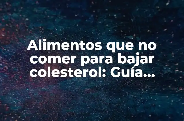 Alimentos que No Comer para Bajar Colesterol: Guía Completa