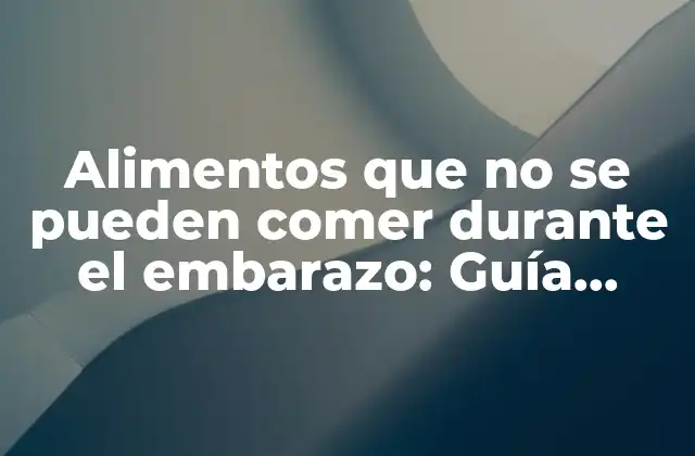 Alimentos que No Se Pueden Comer durante el Embarazo: Guía Completa