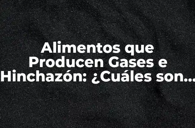 Alimentos que Producen Gases e Hinchazón: ¿cuáles Son los Culpables? 2 ¿Qué son los Gases e Hinchazón?