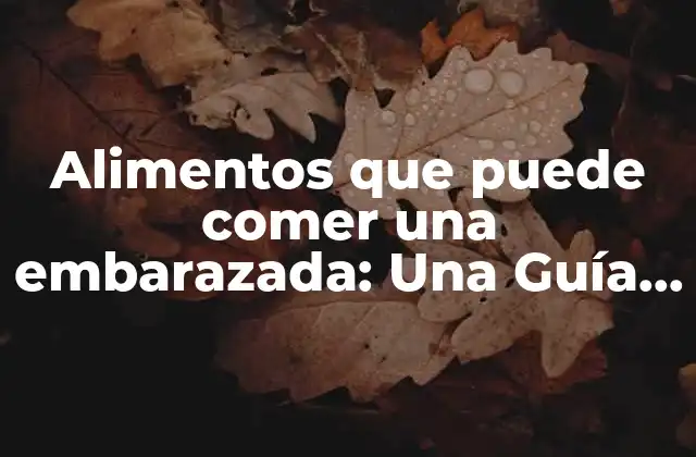 Alimentos que Puede Comer una Embarazada: una Guía Completa y Segura