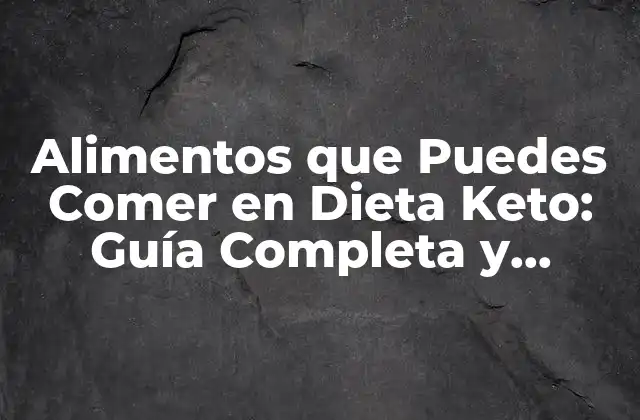 Alimentos que Puedes Comer en Dieta Keto: Guía Completa y Actualizada