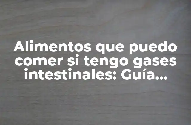 Alimentos que Puedo Comer Si Tengo Gases Intestinales: Guía Completa
