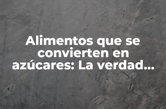 Alimentos que Se Convierten en Azúcares: la Verdad Detrás de la Nutrición