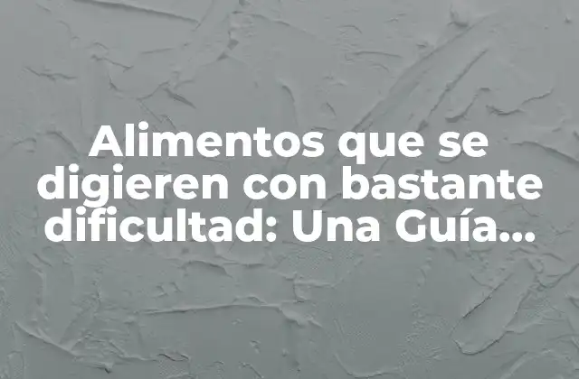 Alimentos que Se Digieren con Bastante Dificultad: una Guía Completa