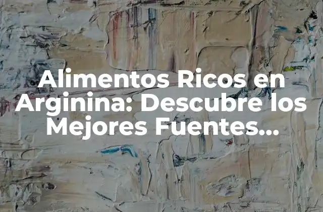 Alimentos Ricos en Arginina: Descubre los Mejores Fuentes Naturales