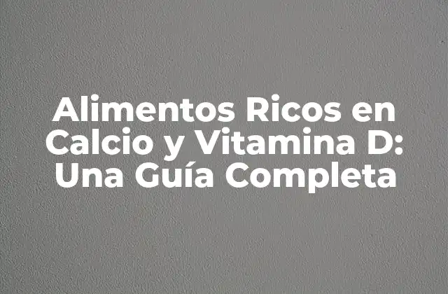 Alimentos Ricos en Calcio y Vitamina D: una Guía Completa