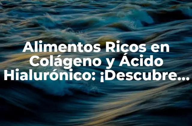 Alimentos Ricos en Colágeno y Ácido Hialurónico: ¡descubre los Beneficios!