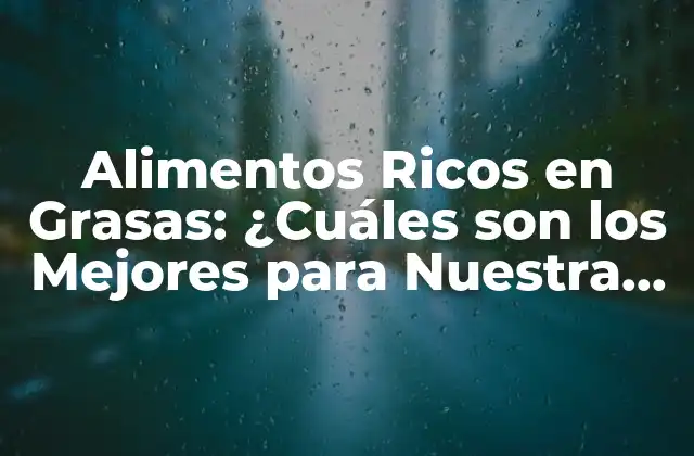Alimentos Ricos en Grasas: ¿cuáles Son los Mejores para Nuestra Salud?