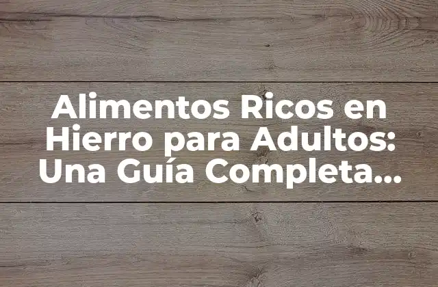 Alimentos Ricos en Hierro para Adultos: una Guía Completa para Prevenir la Deficiencia de Hierro