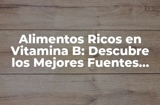 Alimentos Ricos en Vitamina B: Descubre los Mejores Fuentes Naturales