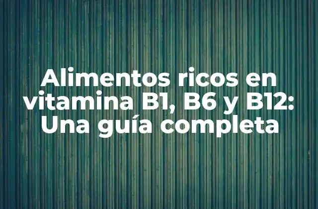 Alimentos Ricos en Vitamina B1, B6 y B12: una Guía Completa