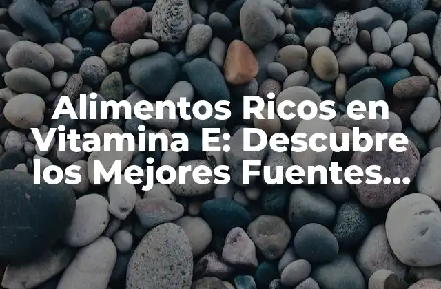 Alimentos Ricos en Vitamina E: Descubre los Mejores Fuentes Naturales