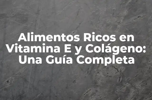 Alimentos Ricos en Vitamina e y Colágeno: una Guía Completa