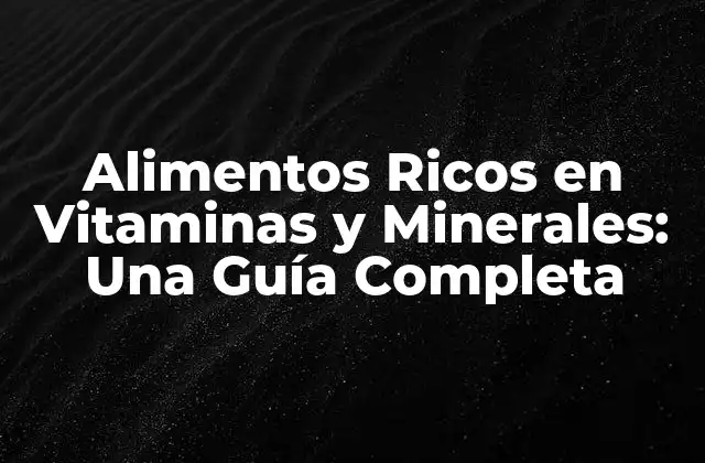 Alimentos Ricos en Vitaminas y Minerales: una Guía Completa