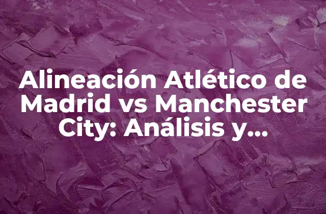 Alineación Atlético de Madrid Vs Manchester City: Análisis y Pronósticos
