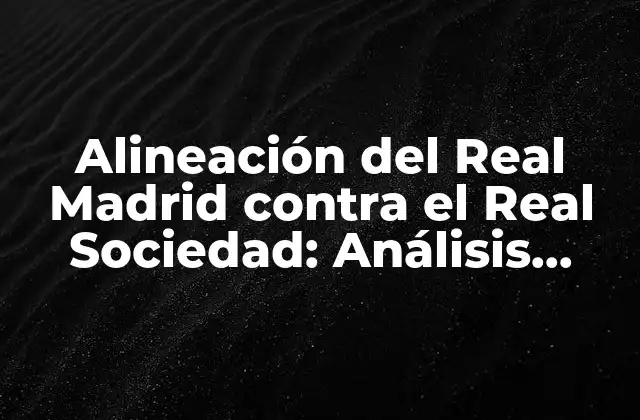 Alineación Del Real Madrid contra el Real Sociedad: Análisis Táctico