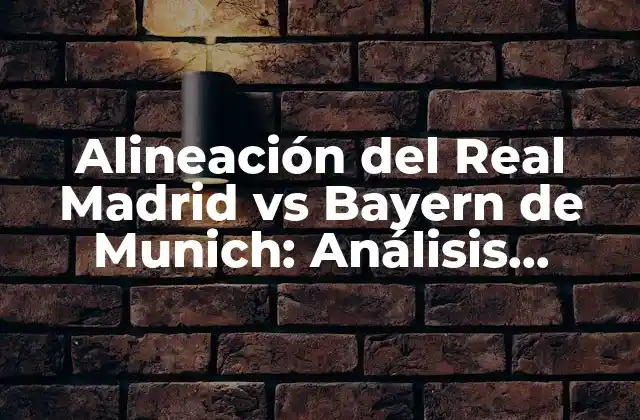 Alineación Del Real Madrid Vs Bayern de Munich: Análisis Táctico 2 La Historia de la Alineación del Real Madrid vs Bayern de Munich