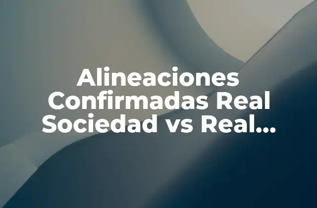 Alineaciones Confirmadas Real Sociedad Vs Real Madrid – Análisis y Previsión