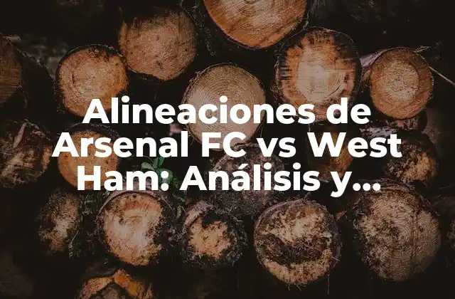Alineaciones de Arsenal Fc Vs West Ham: Análisis y Previsiones