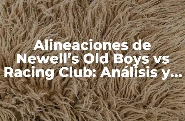 Alineaciones de Newell’s Old Boys Vs Racing Club: Análisis y Estadísticas
