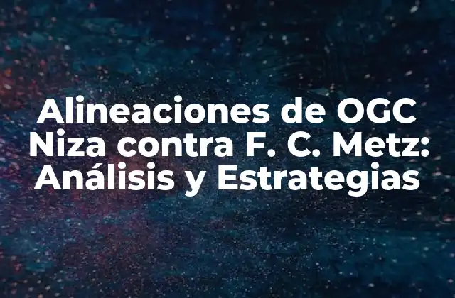 Alineaciones de Ogc Niza contra F. C. Metz: Análisis y Estrategias