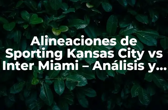 Alineaciones de Sporting Kansas City Vs Inter Miami – Análisis y Estrategias