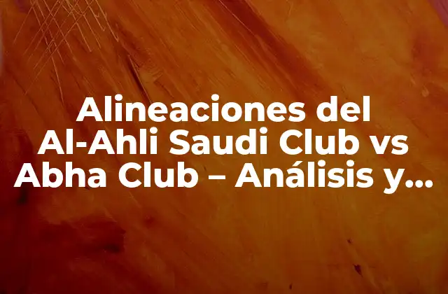 Alineaciones Del Al-ahli Saudi Club Vs Abha Club – Análisis y Previsiones