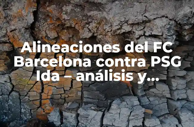 Alineaciones Del Fc Barcelona contra Psg Ida – Análisis y Estrategias