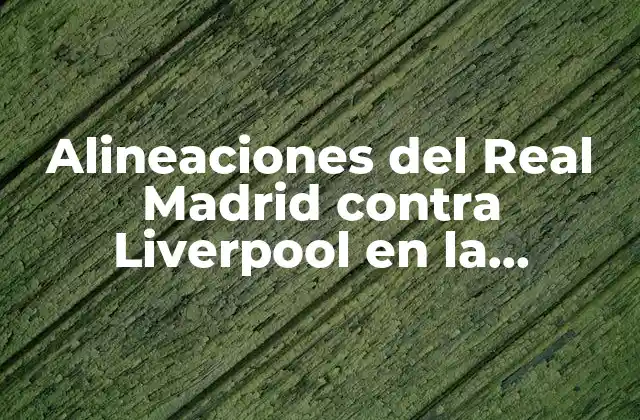 Alineaciones Del Real Madrid contra Liverpool en la Champions League