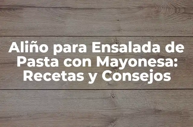 Aliño para Ensalada de Pasta con Mayonesa: Recetas y Consejos