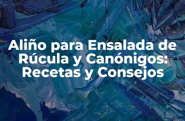 Aliño para Ensalada de Rúcula y Canónigos: Recetas y Consejos