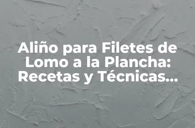 Aliño para Filetes de Lomo a la Plancha: Recetas y Técnicas para un Plato Inolvidable