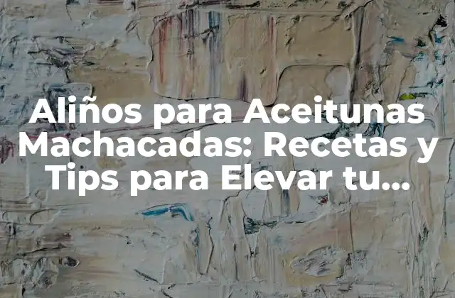 Aliños para Aceitunas Machacadas: Recetas y Tips para Elevar Tu Plato