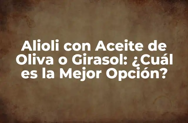 Alioli con Aceite de Oliva o Girasol: ¿cuál es la Mejor Opción?