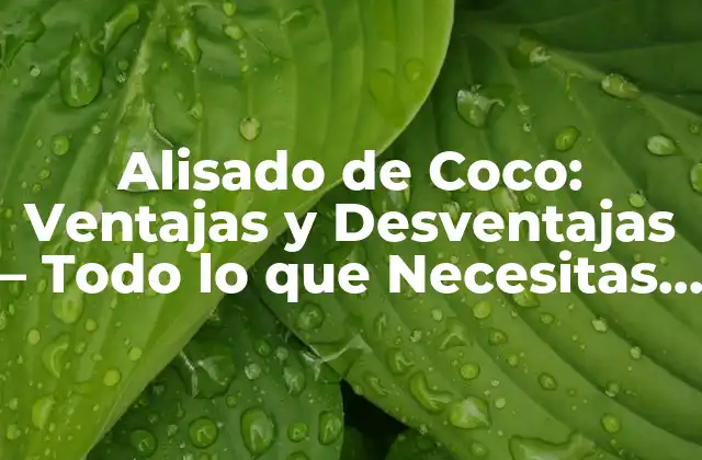 Alisado de Coco: Ventajas y Desventajas – Todo Lo que Necesitas Saber