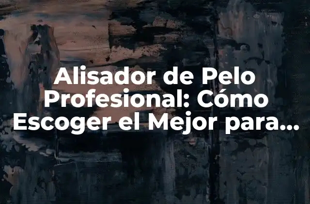 Alisador de Pelo Profesional: Cómo Escoger el Mejor para Tus Necesidades