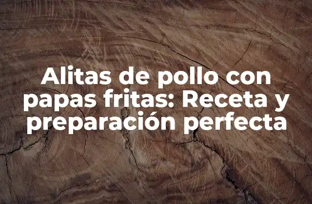 Alitas de Pollo con Papas Fritas: Receta y Preparación Perfecta