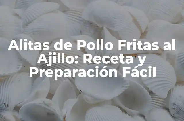 Alitas de Pollo Fritas Al Ajillo: Receta y Preparación Fácil