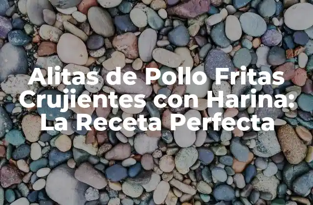 Alitas de Pollo Fritas Crujientes con Harina: la Receta Perfecta
