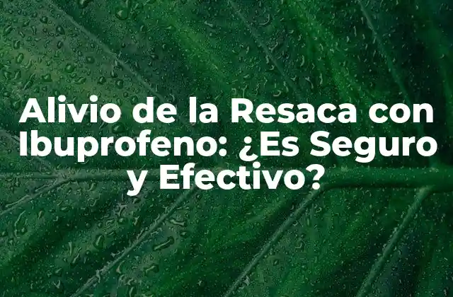 Alivio de la Resaca con Ibuprofeno: ¿es Seguro y Efectivo?
