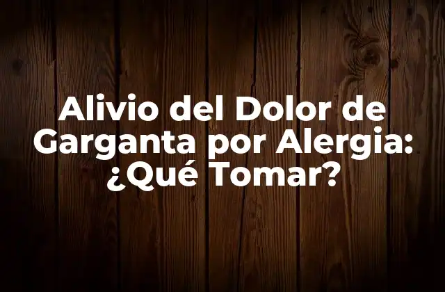 Alivio Del Dolor de Garganta por Alergia: ¿qué Tomar?