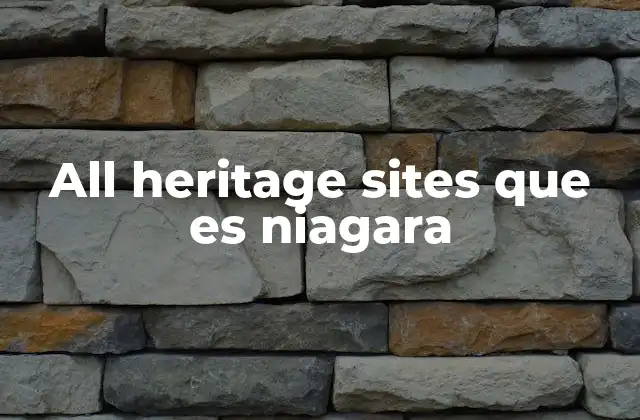 All Heritage Sites que es Niagara 2 El legado histórico de Niagara más allá de sus cataratas