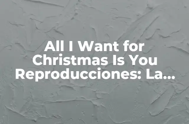 All I Want For Christmas Is You Reproducciones: la Canción de Navidad Más Popular de Todos los Tiempos