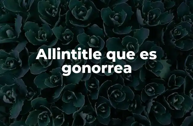 Allintitle que es Gonorrea