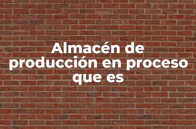 El rol del almacén de producción en proceso en la cadena de suministro