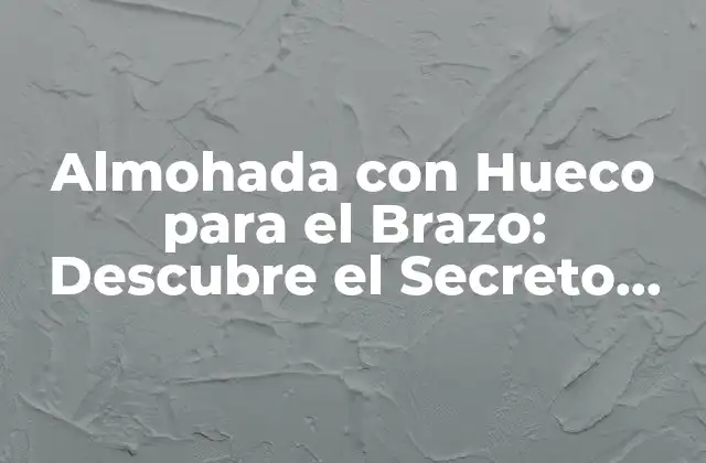 Almohada con Hueco para el Brazo: Descubre el Secreto para Dormir Mejor