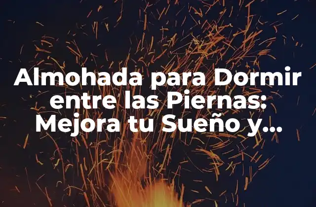 Almohada para Dormir entre las Piernas: Mejora Tu Sueño y Reducir el Dolor